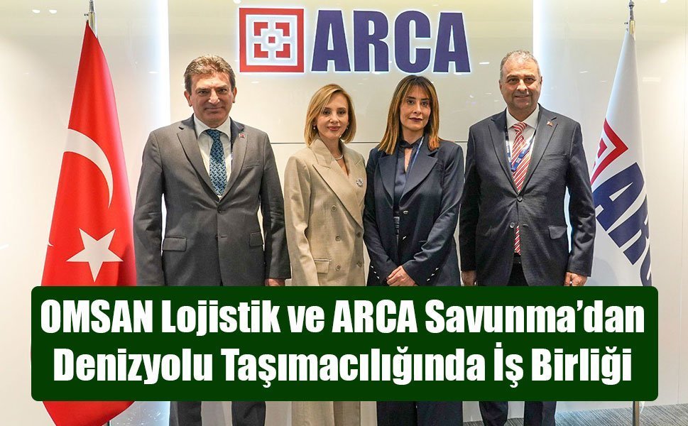 OMSAN Lojistik ve ARCA Savunma’dan   Denizyolu Taşımacılığında İş Birliği