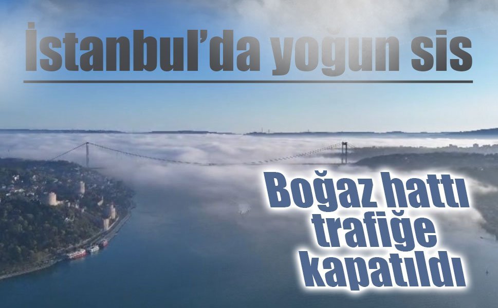 İstanbul’da yoğun sis: Boğaz hattı trafiğe kapatıldı