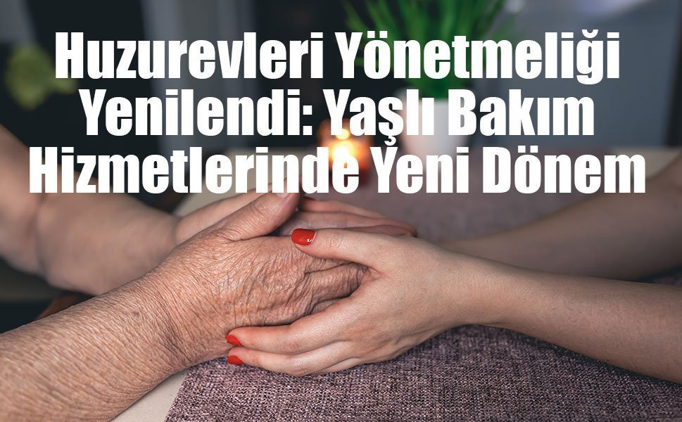 Huzurevleri Yönetmeliği Yenilendi: Yaşlı Bakım Hizmetlerinde Yeni Dönem