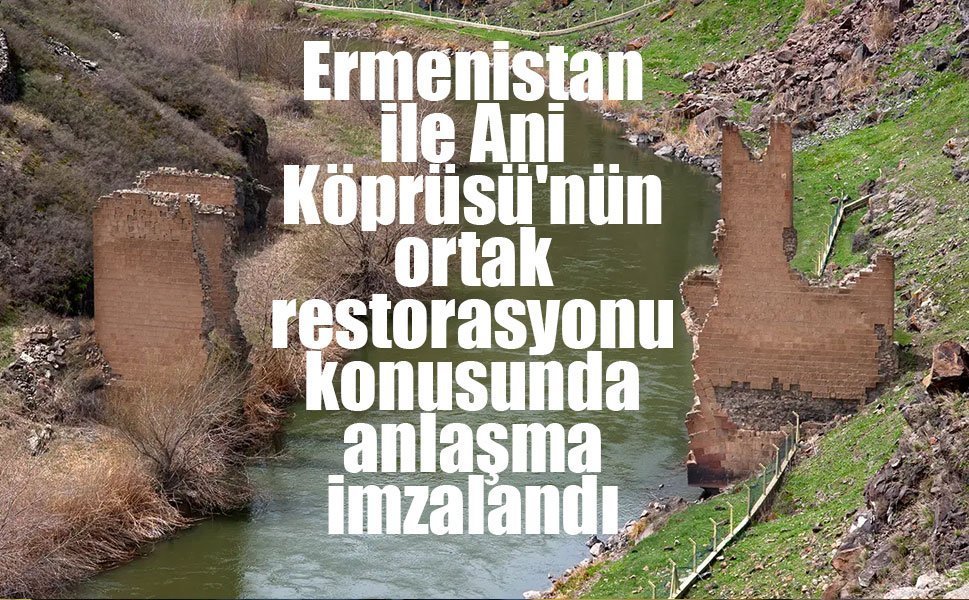 Ermenistan ile Ani Köprüsü'nün ortak restorasyonu konusunda anlaşma imzalandı
