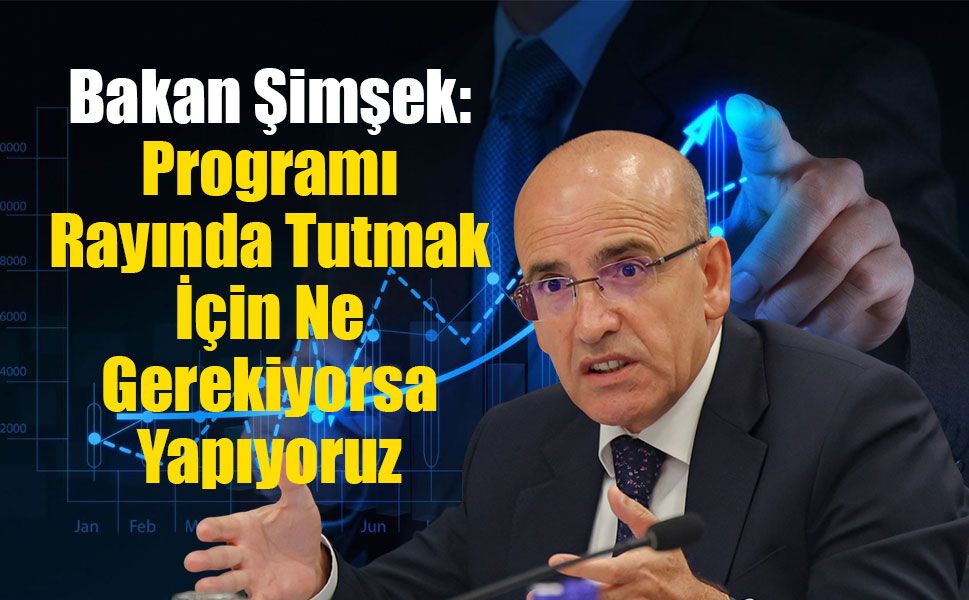 Bakan Şimşek: Programı Rayında Tutmak İçin Ne Gerekiyorsa Yapıyoruz