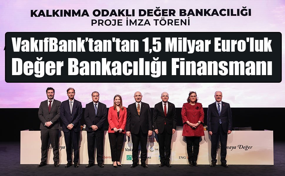 VakıfBank’tan'tan 1,5 Milyar Euro'luk Değer Bankacılığı Finansmanı