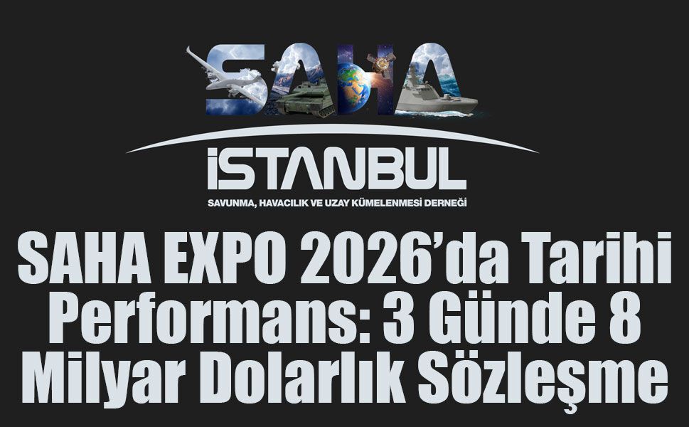 SAHA EXPO 2026’da Savunma alanında 8 Milyar Dolarlık İhracat Anlaşması yapıldı