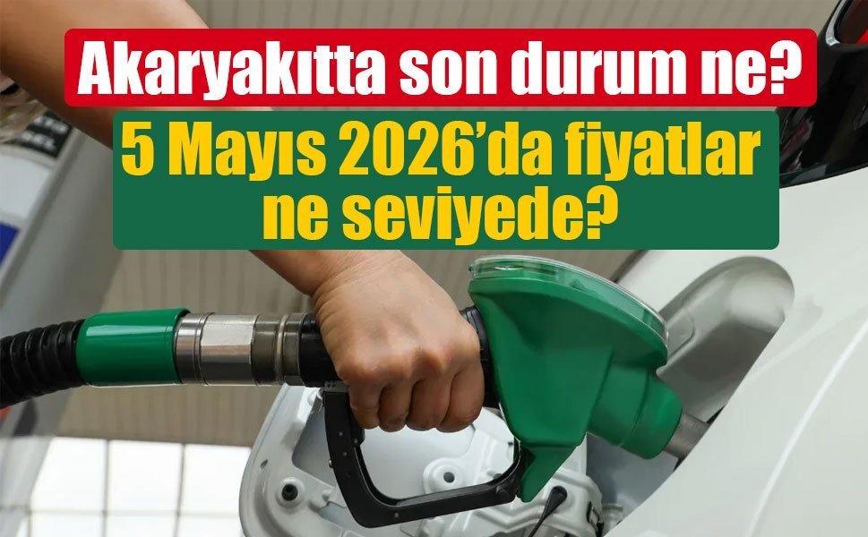 Akaryakıtta son durum: 5 Mayıs 2026’da fiyatlar ne seviyede?