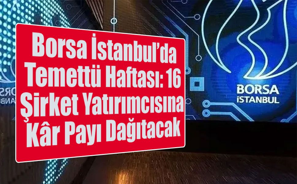 Borsa İstanbul’da Temettü Haftası: 16 Şirket Yatırımcısına Kâr Payı Dağıtacak