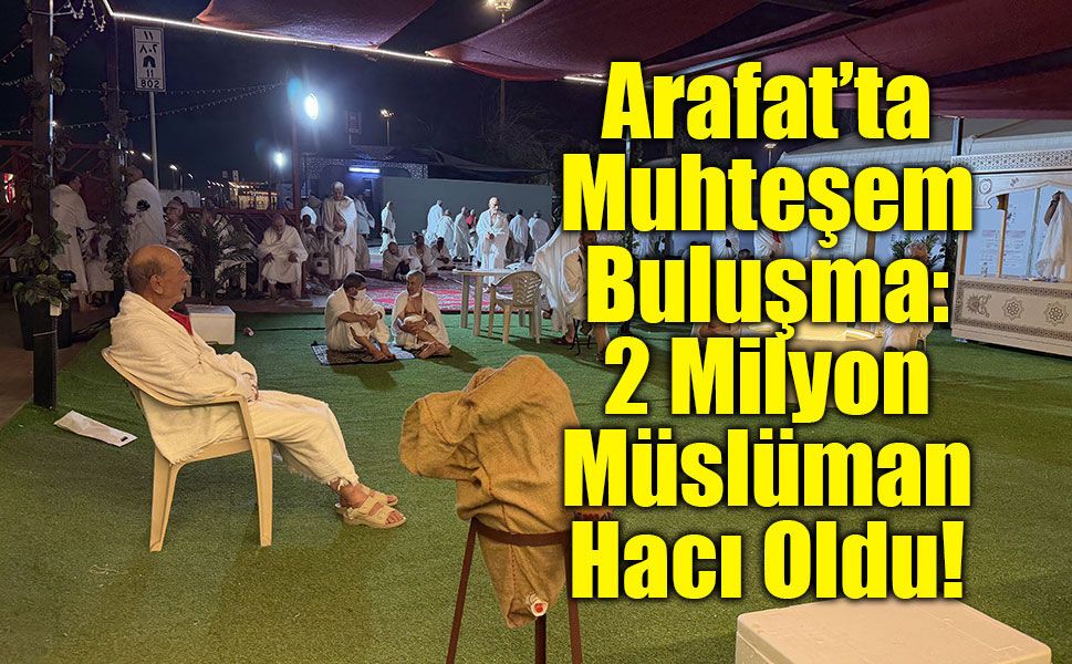 Arafat’ta Muhteşem Buluşma: 2 Milyon Müslüman Hacı Oldu!