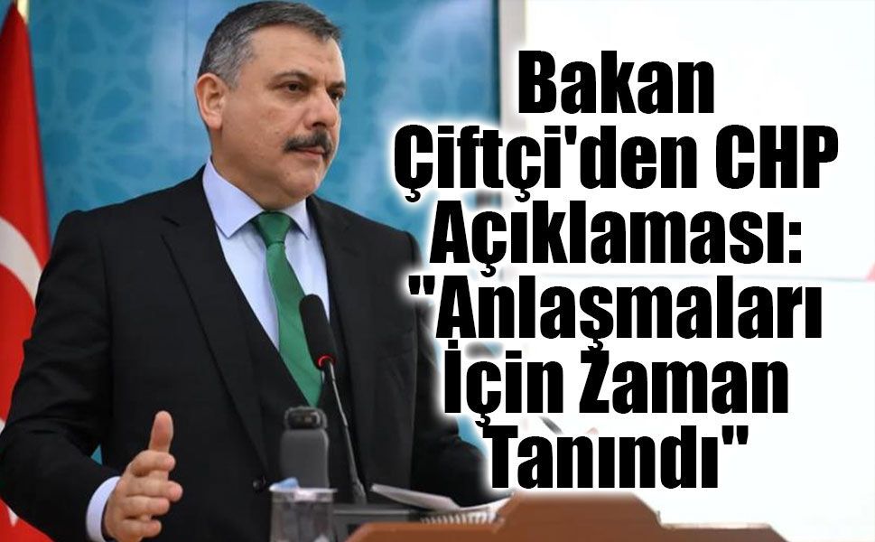 Bakan Çiftçi'den CHP Açıklaması: "Anlaşmaları İçin Zaman Tanındı"