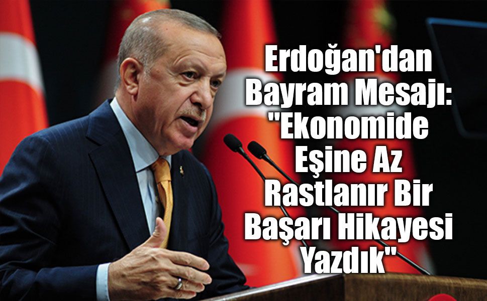 Erdoğan'dan Bayram Mesajı: "Ekonomide Eşine Az Rastlanır Bir Başarı Hikayesi Yazdık"