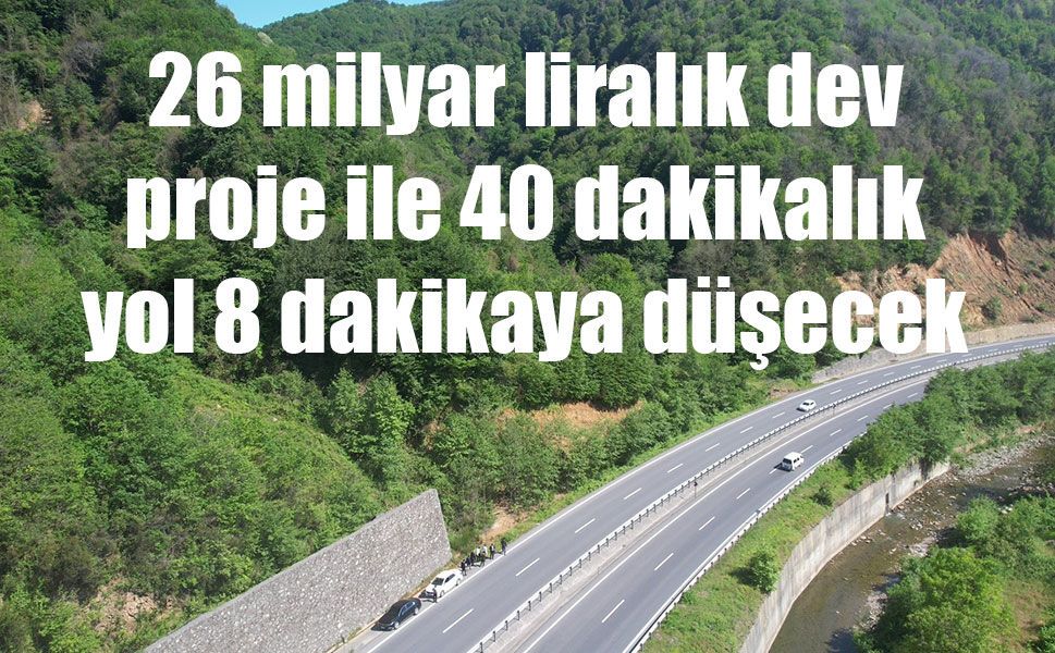 26 milyar liralık dev proje ile 40 dakikalık yol 8 dakikaya düşecek