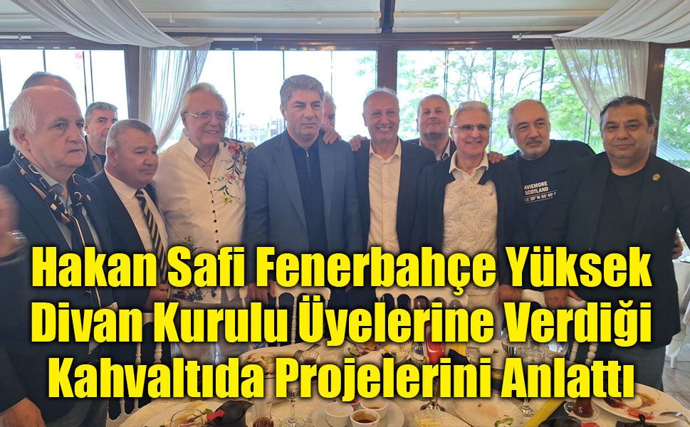 Hakan Safi Fenerbahçe Yüksek Divan Kurulu Üyelerine Verdiği Kahvaltıda Projelerini Anlattı