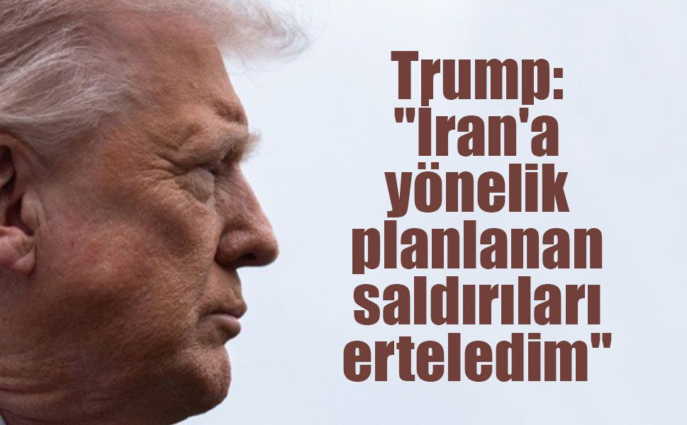 Trump: "İran'a yönelik yarın planlanan saldırıları erteledim"