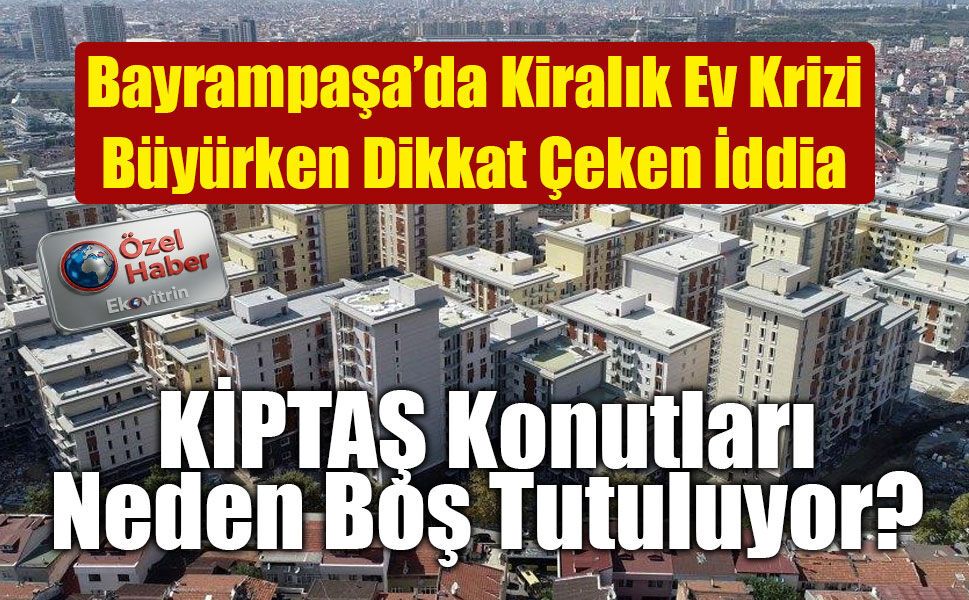 Bayrampaşa’da Kiralık Ev Krizi Büyürken Dikkat Çeken İddia: KİPTAŞ Konutları Neden Boş Tutuluyor?
