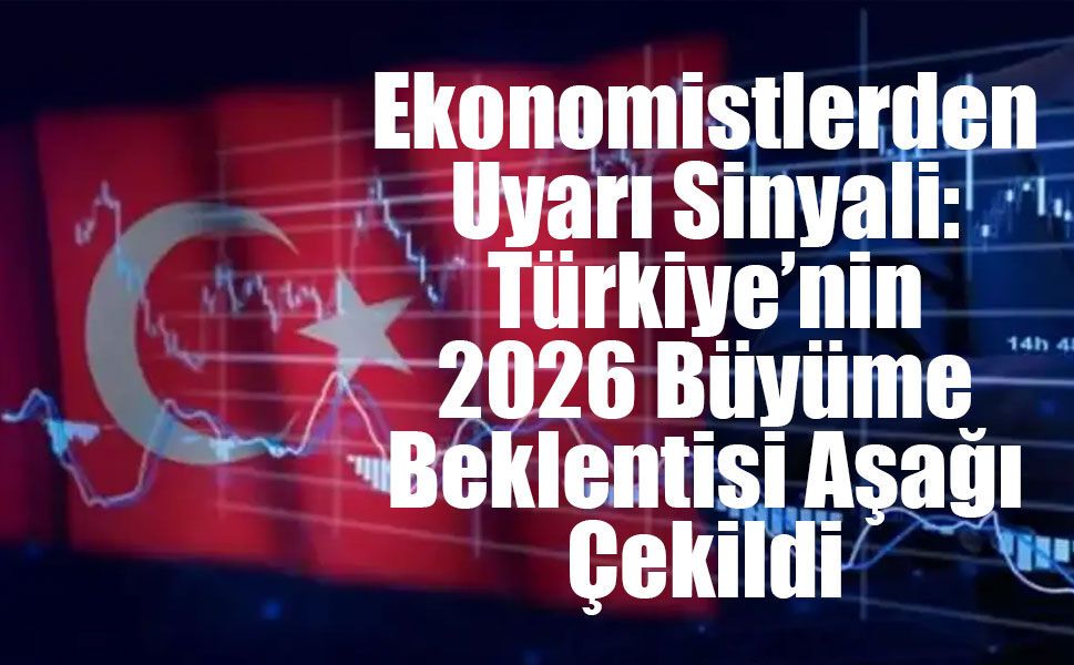 Ekonomistlerden Uyarı Sinyali: Türkiye’nin 2026 Büyüme Beklentisi Aşağı Çekildi