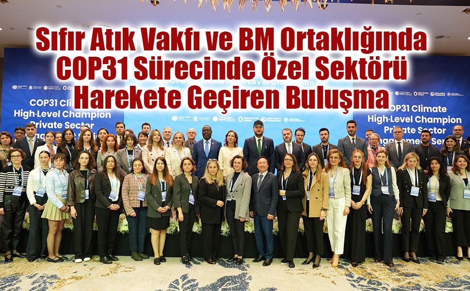 Sıfır Atık Vakfı ve BM Ortaklığında COP31 Sürecinde Özel Sektörü Harekete Geçiren Buluşma