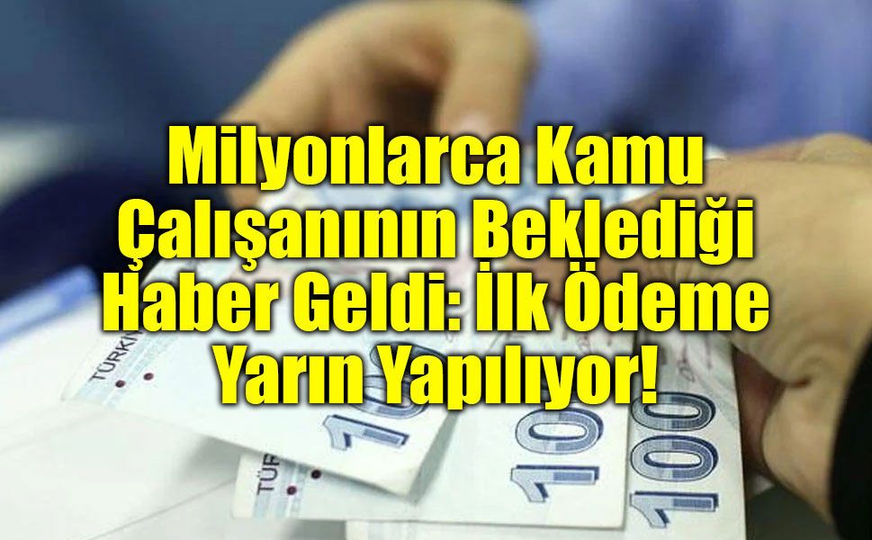 Milyonlarca Kamu Çalışanının Beklediği Haber Geldi: İlk Ödeme Yarın Yapılıyor!