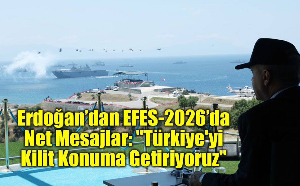 Erdoğan’dan EFES-2026’da Net Mesajlar: "Türkiye'yi Kilit Konuma Getiriyoruz"