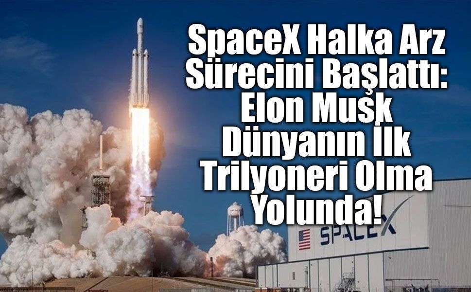 SpaceX Halka Arz Sürecini Başlattı: Elon Musk Dünyanın İlk Trilyoneri Olma Yolunda!