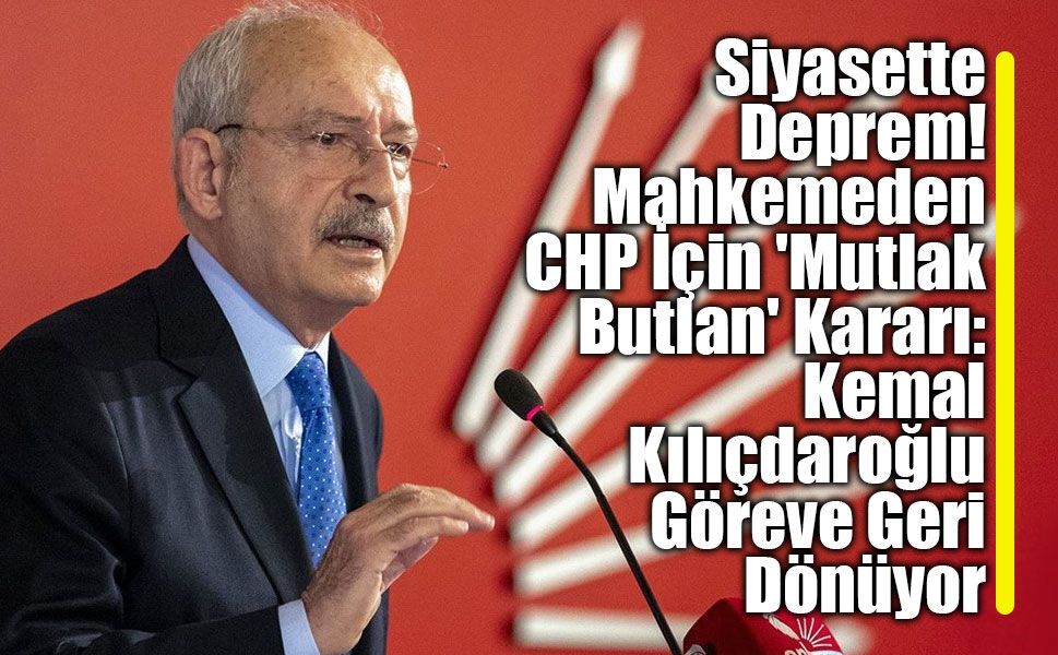 Mahkemeden CHP İçin 'Mutlak Butlan' Kararı: Kemal Kılıçdaroğlu Göreve Geri Dönüyor
