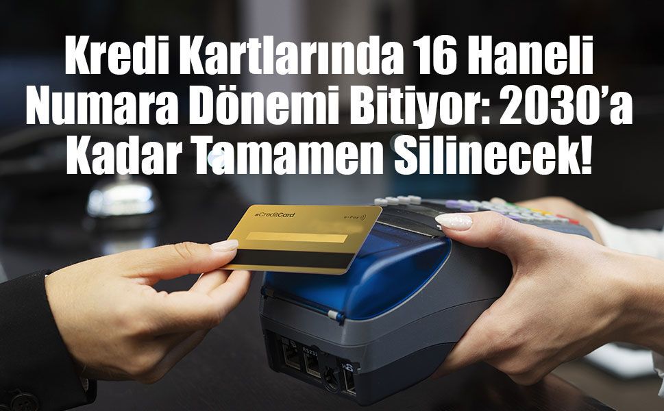 Kredi Kartlarında 16 Haneli Numara Dönemi Bitiyor: 2030’a Kadar Tamamen Silinecek!