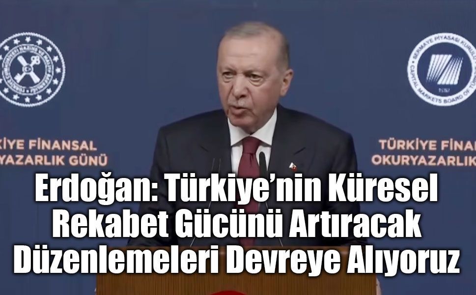 Erdoğan: Türkiye’nin Küresel Rekabet Gücünü Artıracak Düzenlemeleri Devreye Alıyoruz