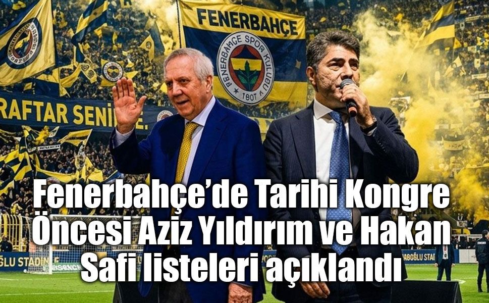 Fenerbahçe’de Tarihi Kongre Öncesi Aziz Yıldırım ve Hakan Safi listeleri açıklandı
