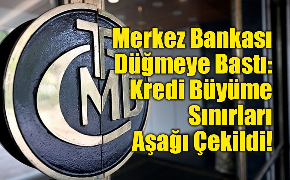 Merkez Bankası Düğmeye Bastı: Kredi Büyüme Sınırları Aşağı Çekildi!