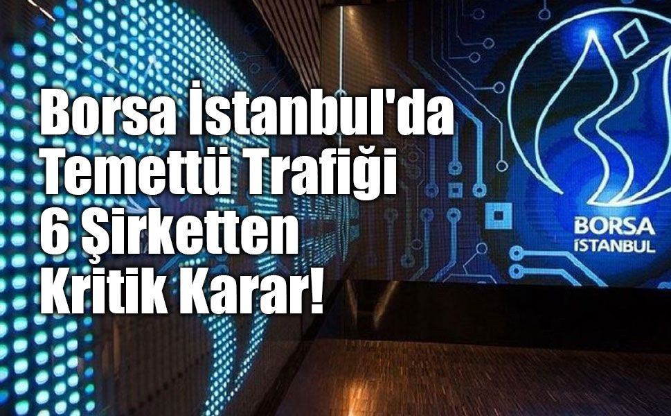 Borsa İstanbul'da Temettü Trafiği: 6 Şirketten Kritik Karar!