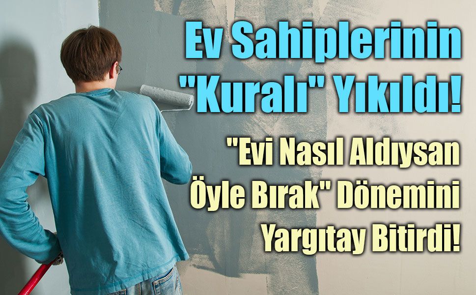 Yargıtay'dan Emsal Karar! ‘Evi Nasıl Aldıysan Öyle Bırak’ Dönemi Bitti!