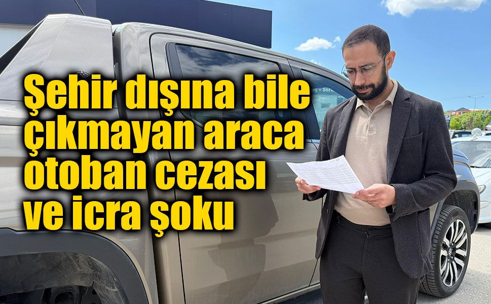 Şehir Dışına Çıkmayan Araca İstanbul’dan İcra Şoku! "Gitmediğim Yolun Cezası Geldi"