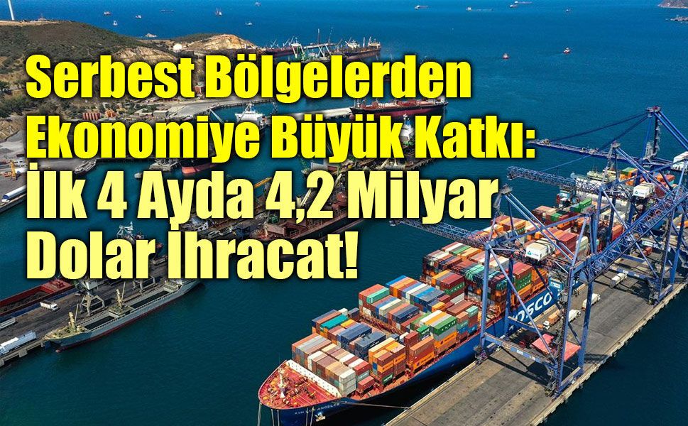 Serbest Bölgelerden Ekonomiye Büyük Katkı: İlk 4 Ayda 4,2 Milyar Dolar İhracat!