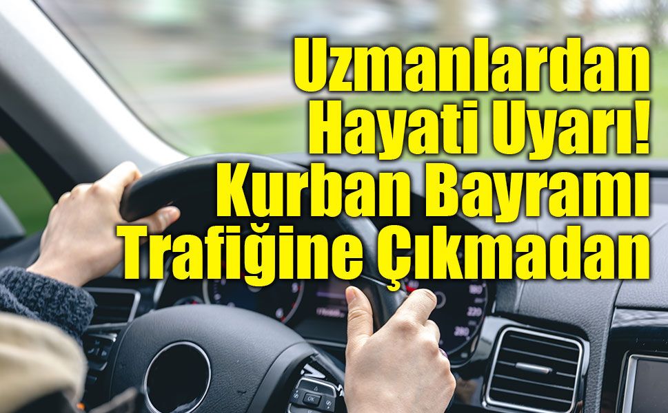Bayram Yolcularına Hayati Uyarı: Kurban Bayramı Trafiğinde Bu Tavsiyelere Dikkat!