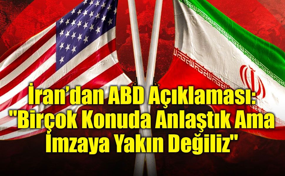 İran’dan ABD Açıklaması: "Birçok Konuda Anlaştık Ama İmzaya Yakın Değiliz"