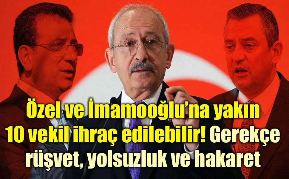 Özel ve İmamooğlu’na yakın 10 vekil ihraç edilebilir! Gerekçe rüşvet, yolsuzluk ve hakaret