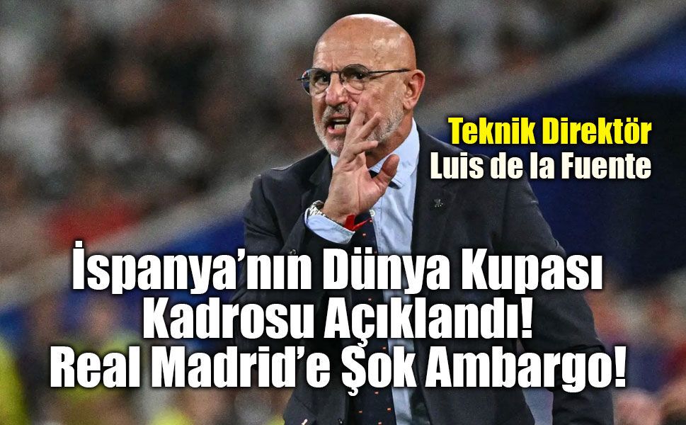İspanya’nın Dünya Kupası Kadrosu Açıklandı: Real Madrid’e Şok Ambargo!