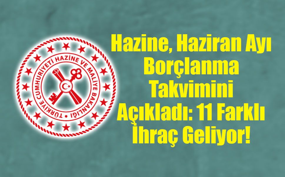 Hazine, Haziran Ayı Borçlanma Takvimini Açıkladı: 11 Farklı İhraç Geliyor!