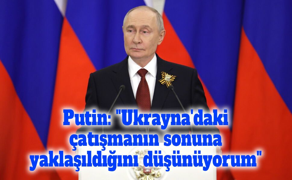 Putin: "Ukrayna'daki çatışmanın sonuna yaklaşıldığını düşünüyorum"