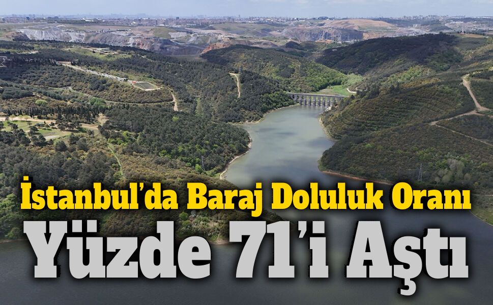 İstanbul’da Baraj Doluluk Oranı Yüzde 71’i Aştı