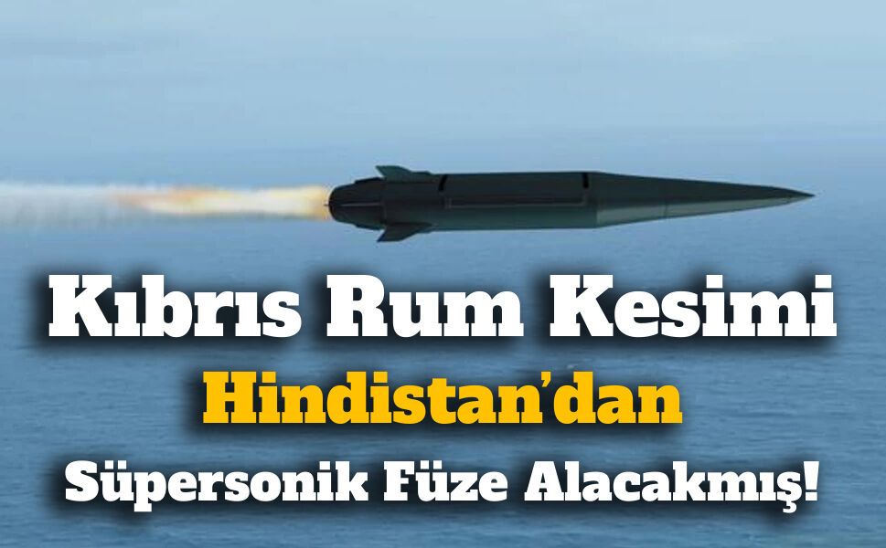 Kıbrıs Rum Kesimi Hindistan’dan Süpersonik Füze Alacak!