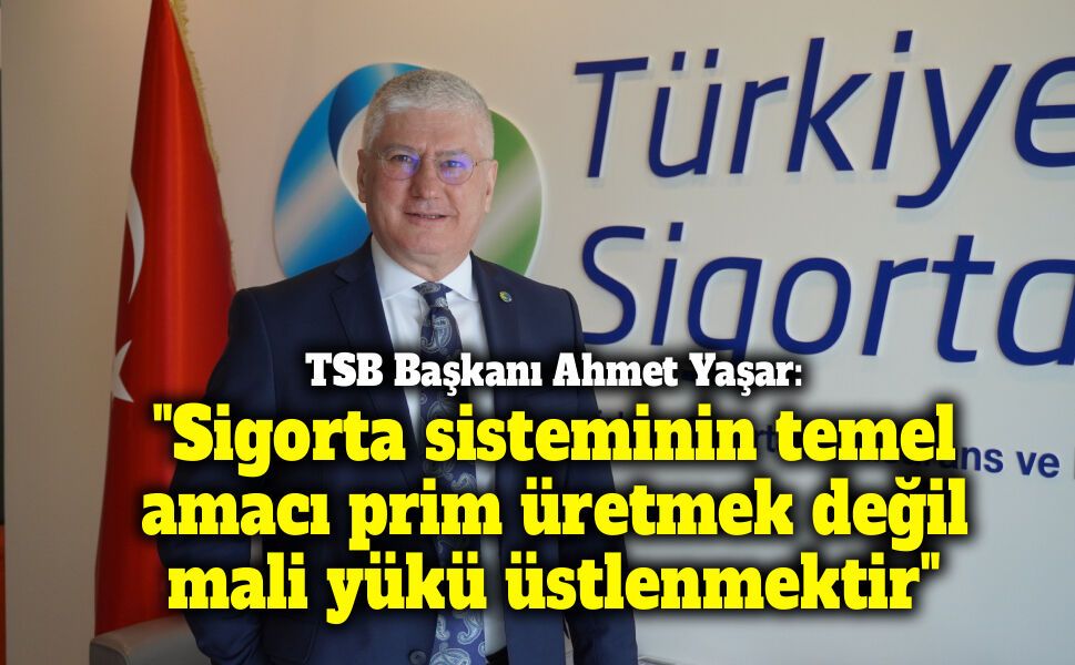 TSB Başkanı Ahmet Yaşar: "Sigorta sisteminin temel amacı prim üretmek değil, mali yükü üstlenmektir"