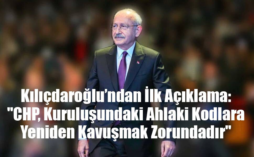 Kılıçdaroğlu’ndan İlk Açıklama: "CHP, Kuruluşundaki Ahlaki Kodlara Yeniden Kavuşmak Zorundadır"