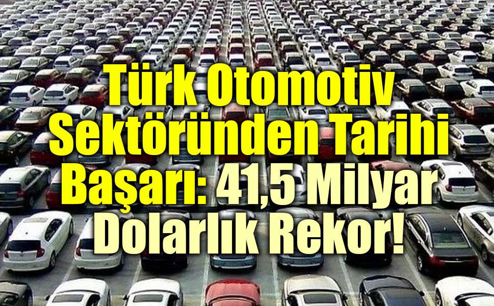 Türk Otomotiv Sektöründen Tarihi Başarı: 41,5 Milyar Dolarlık Rekor!