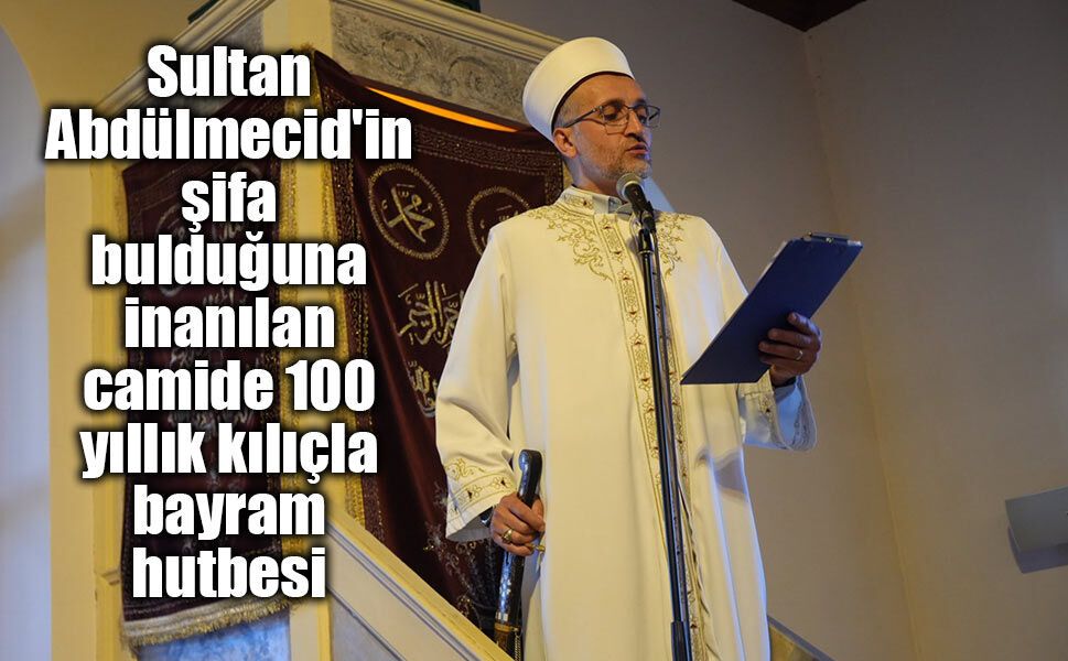 Sultan Abdülmecid'in şifa bulduğuna inanılan camide 100 yıllık kılıçla bayram hutbesi