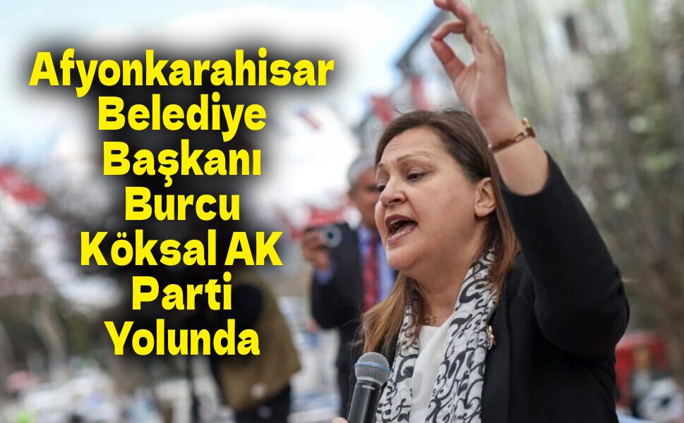 Afyonkarahisar Belediye Başkanı Burcu Köksal AK Parti Yolunda