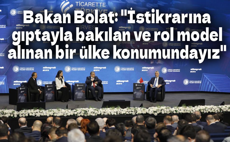 Bakan Bolat: "İstikrarına gıptayla bakılan ve rol model alınan bir ülke konumundayız"