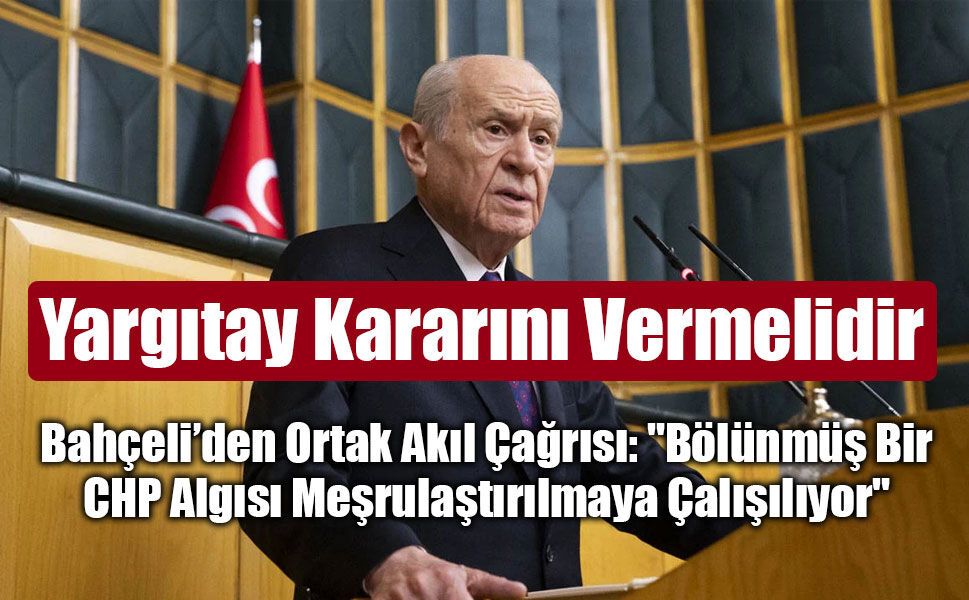 MHP Lideri Bahçeli’den Ortak Akıl Çağrısı: "Bölünmüş Bir CHP Algısı Meşrulaştırılmaya Çalışılıyor"