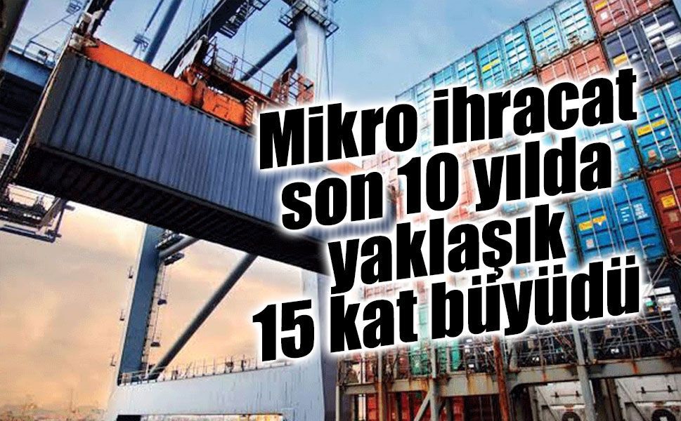 Mikro ihracat son 10 yılda yaklaşık 15 kat büyüdü