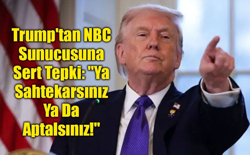 Trump'tan NBC Sunucusuna Sert Tepki: "Ya Sahtekarsınız Ya Da Aptalsınız!"