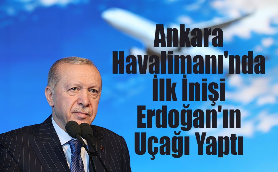 Ankara Havalimanı'nda İlk İnişi Erdoğan'ın Uçağı Yaptı