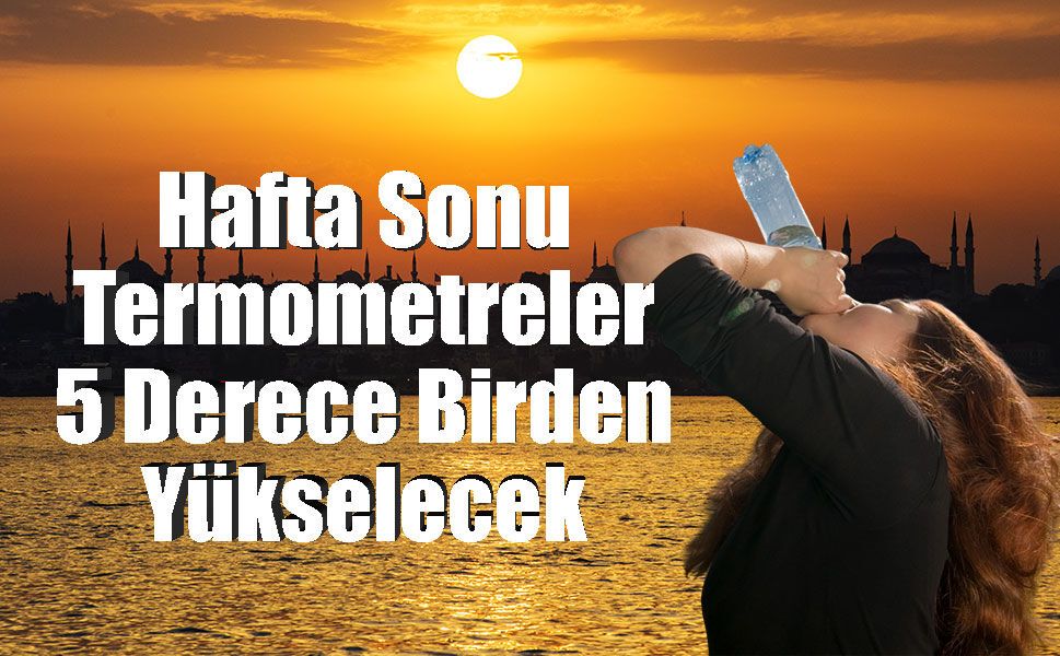 27 ve 28 haziran Hafta Sonu Termometreler 5 Derece Birden Yükselecek!