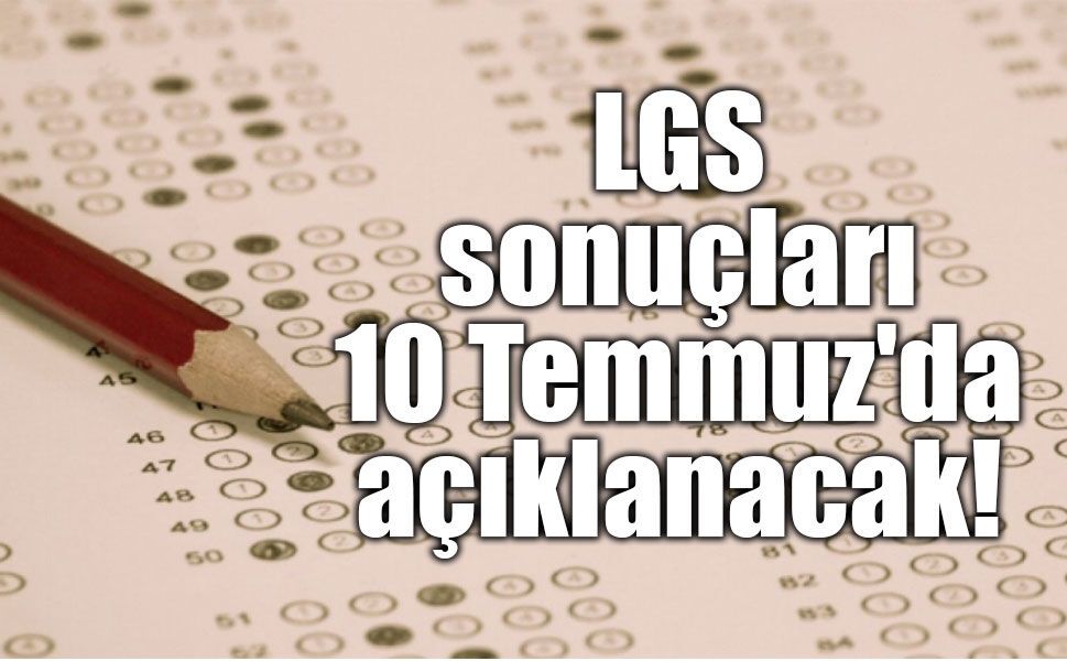 LGS sonuçları 10 Temmuz'da açıklanacak!